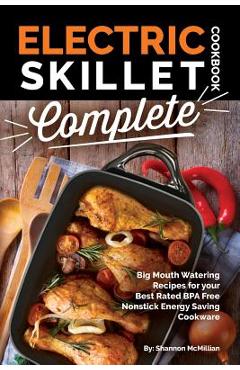 Electric Skillet Cookbook Complete: Big Mouth Watering Recipes for Your Best Rated Bpa Free Nonstick Energy Saving Cookware - Shannon Mcmillian