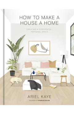 How to Make a House a Home: Creating a Purposeful, Personal Space - Ariel Kaye
