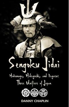 Sengoku Jidai. Nobunaga, Hideyoshi, and Ieyasu: Three Unifiers of Japan - Danny Chaplin