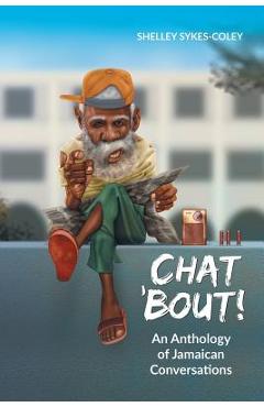 Chat 'bout!: an anthology of jamaican conversations - shelley sykes-coley