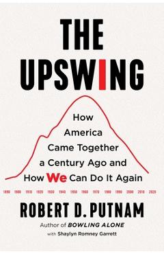 The Upswing: How America Came Together a Century Ago and How We Can Do It Again - Robert D. Putnam