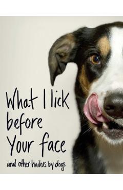 What I Lick Before Your Face: And Other Haikus by Dogs - Jamie Coleman