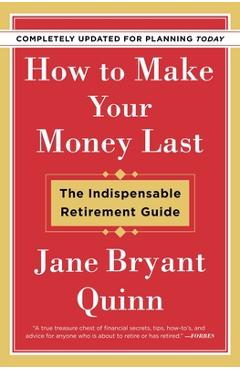 How to Make Your Money Last - Completely Updated for Planning Today: The Indispensable Retirement Guide - Jane Bryant Quinn