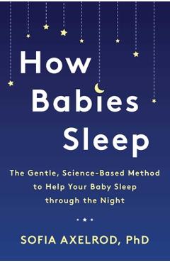 How Babies Sleep: The Gentle, Science-Based Method to Help Your Baby Sleep Through the Night - Sofia Axelrod