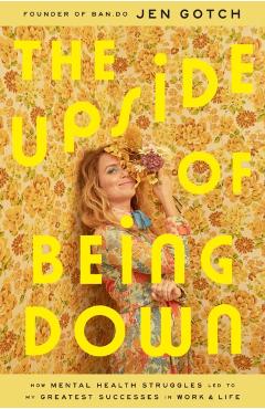 The Upside of Being Down: How Mental Health Struggles Led to My Greatest Successes in Work and Life - Jen Gotch