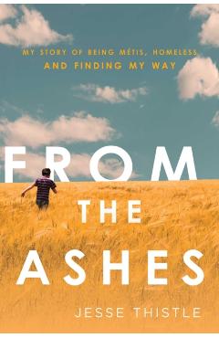 From the Ashes: My Story of Being M�tis, Homeless, and Finding My Way - Jesse Thistle