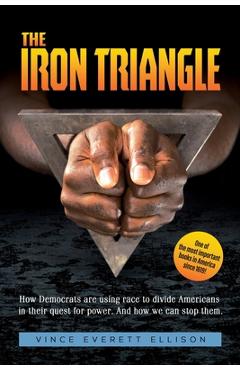The Iron Triangle: Inside the Liberal Democrat Plan to Use Race to Divide Christians and America in their Quest for Power and How We Can - Vince Everett Ellison
