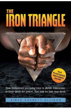 The Iron Triangle: Inside the Liberal Democrat Plan to Use Race to Divide Christians and America in their Quest for Power and How We Can - Vince Everett Ellison