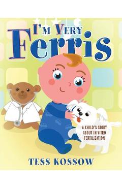 I\'m Very Ferris: A Child\'s Story about In Vitro Fertilization - Tess Kossow