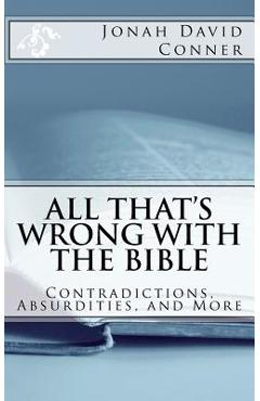 All That\'s Wrong with the Bible: Contradictions, Absurdities, and More: 2nd expanded edition - Jonah David Conner