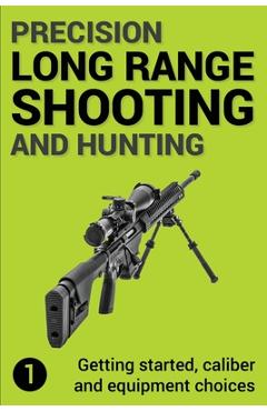Precision Long Range Shooting And Hunting: Getting started, caliber and equipment choices - Jon Gillespie-brown