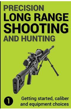 Precision Long Range Shooting And Hunting: Getting started, caliber and equipment choices - Jon Gillespie-brown