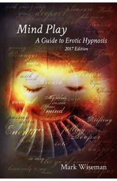 Mind Play: A Guide to Erotic Hypnosis - Mark Wiseman