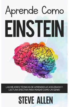 Aprende Como Einstein: Memoriza M�s, Enf�cate Mejor Y Lee Efectivamente Para Aprender Cualquier Cosa: Las Mejores T�cnicas de Aprendizaje Ace - Steve Allen
