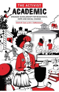 The Activist Academic: Engaged Scholarship for Resistance, Hope and Social Change - Colette Cann