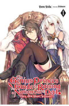 The Genius Prince\'s Guide to Raising a Nation Out of Debt (Hey, How about Treason?), Vol. 1 (Light Novel) - Toru Toba