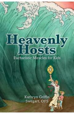 Heavenly Hosts: Eucharistic Miracles for Kids - Kathryn Griffin Swegart Ofs