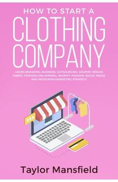 How to Start a Clothing Company: Learn Branding, Business, Outsourcing, Graphic Design, Fabric, Fashion Line Apparel, Shopify, Fashion, Social Media, - Taylor Mansfield