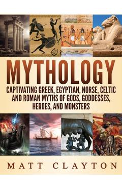 Mythology: Captivating Greek, Egyptian, Norse Celtic and Roman Myths of Gods, Goddesses, Heroes, and Monsters - Matt Clayton