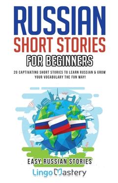 Russian Short Stories for Beginners: 20 Captivating Short Stories to Learn Russian & Grow Your Vocabulary the Fun Way! - Lingo Mastery