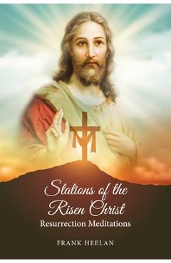 Stations of the risen christ: resurrection meditations - francis heelan
