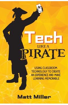 Tech Like a PIRATE: Using Classroom Technology to Create an Experience and Make Learning Memorable - Matt Miller