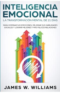 Inteligencia Emocional: La transformaci�n mental de 21 d�as para dominar sus emociones, mejorar sus habilidades sociales y lograr mejores y m� - James W. Williams