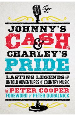 Johnny\'s Cash and Charley\'s Pride: Lasting Legends and Untold Adventures in Country Music - Peter Cooper