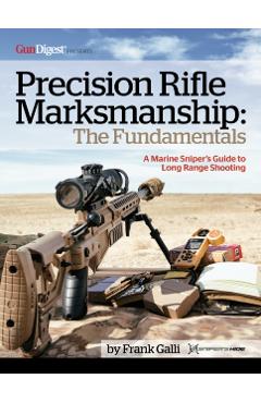 Precision Rifle Marksmanship: The Fundamentals - A Marine Sniper's Guide to Long Range Shooting: A Marine Sniper's Guide to Long Range Shooting - Frank Galli