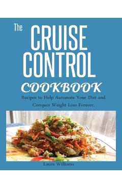 Cruise Control Cookbook: Recipes to Help Automate Your Diet and Conquer Weight Loss Forever. - Laura Williams
