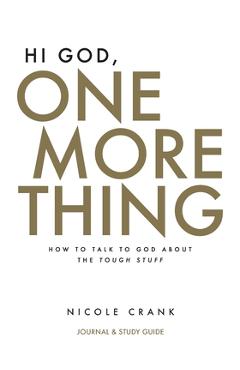 Hi God, One More Thing: Journal and Study Guide: How to Talk to God About the Tough Stuff - Nicole Crank