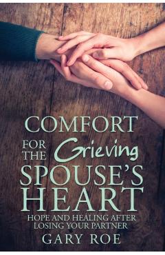Comfort for the Grieving Spouse's Heart: Hope and Healing After Losing Your Partner - Gary Roe