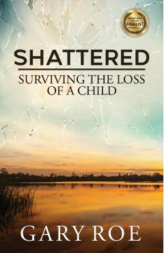 Shattered: Surviving the Loss of a Child - Gary Roe