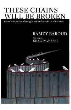 These Chains Will Be Broken: Palestinian Stories of Struggle and Defiance in Israeli Prisons - Ramzy Baroud
