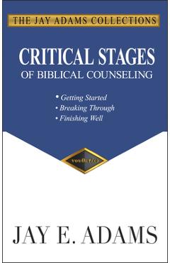 Critical Stages of Biblical Counseling: Gettings Started, Breaking Through, Finishing Well - Jay E. Adams