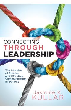 Connecting Through Leadership: The Promise of Precise and Effective Communication in Schools (an Educator\'s Guide to Improving Verbal and Written Com - Jasmine K. Kullar