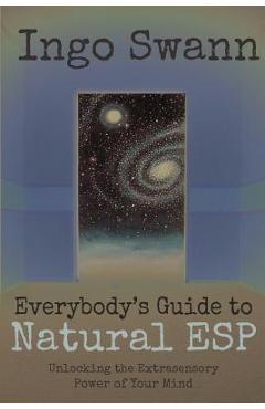 Everybody\'s Guide to Natural ESP: Unlocking the Extrasensory Power of Your Mind - Ingo Swann