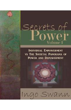 Secrets of Power, Volume I: Individual Empowerment vs The Societal Panorama of Power and Depowerment - Ingo Swann