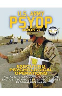 US Army PSYOP Book 3 - Executing Psychological Operations: Tactical Psychological Operations Tactics, Techniques and Procedures - Full-Size 8.5x11 Edi - U S Army