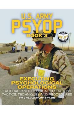 US Army PSYOP Book 3 - Executing Psychological Operations: Tactical Psychological Operations Tactics, Techniques and Procedures - Full-Size 8.5x11 Edi - U S Army