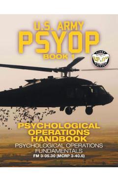 US Army PSYOP Book 1 - Psychological Operations Handbook: Psychological Operations Fundamentals - Full-Size 8.5x11 Edition - FM 3-05.30 (MCRP 3-40.6) - U S Army