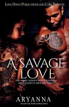 A Savage Love: The Heart Always Wants What the Mind Knows It Shouldn\'t Have - Aryanna