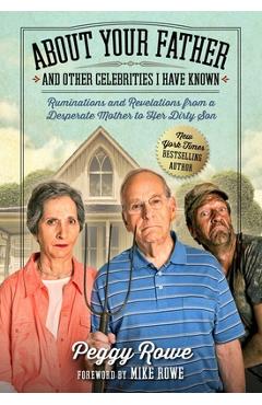 About Your Father and Other Celebrities I Have Known: Ruminations and Revelations from a Desperate Mother to Her Dirty Son - Peggy Rowe