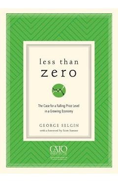 Less Than Zero: The Case for a Falling Price Level in a Growing Economy - George Selgin