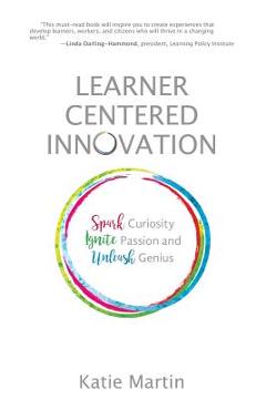 Learner-Centered Innovation: Spark Curiosity, Ignite Passion and Unleash Genius - Katie Martin