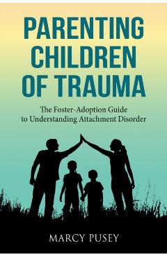 Parenting Children of Trauma: A Foster-Adoption Guide to Understanding Attachment Disorders - Marcy Pusey