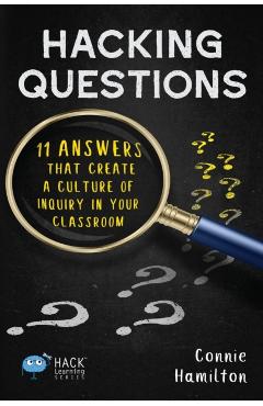 Hacking Questions: 11 Answers That Create a Culture of Inquiry in Your Classroom - Connie Hamilton