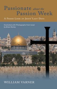 Passionate about the Passion Week: A Fresh Look at Jesus' Last Days - William Varner