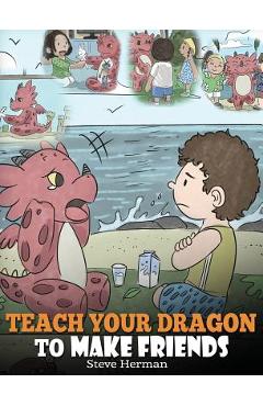 Teach Your Dragon to Make Friends: A Dragon Book To Teach Kids How To Make New Friends. A Cute Children Story To Teach Children About Friendship and S - Steve Herman