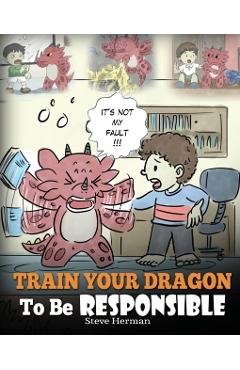 Train Your Dragon To Be Responsible: Teach Your Dragon About Responsibility. A Cute Children Story To Teach Kids How to Take Responsibility For The Ch
